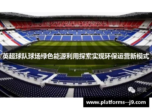 英超球队球场绿色能源利用探索实现环保运营新模式 英超球队球场绿色能源利用探索实现环保运营新模式