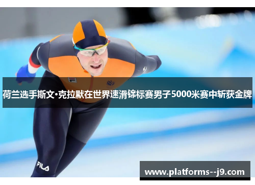 荷兰选手斯文·克拉默在世界速滑锦标赛男子5000米赛中斩获金牌