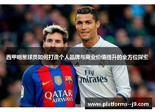 西甲明星球员如何打造个人品牌与商业价值提升的全方位探索
