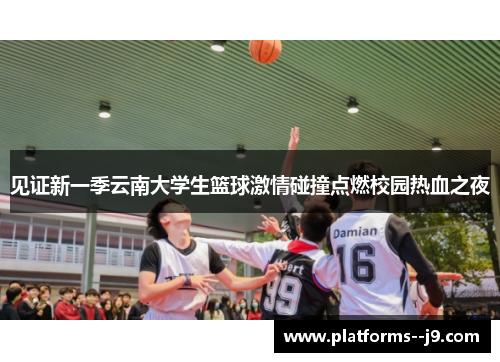 见证新一季云南大学生篮球激情碰撞点燃校园热血之夜