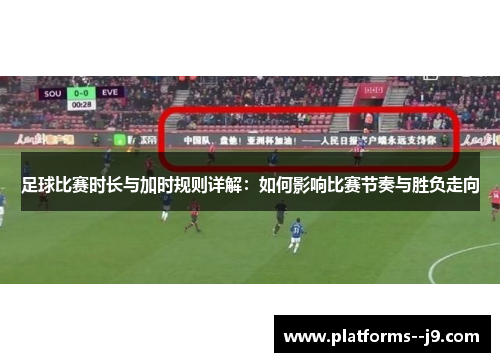 足球比赛时长与加时规则详解:如何影响比赛节奏与胜负走向 足球比赛时长与加时规则详解:如何影响比赛节奏与胜负走向