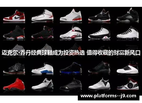 迈克尔·乔丹经典球鞋成为投资热选 值得收藏的财富新风口