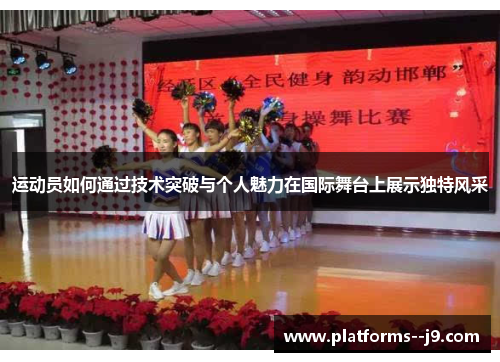 运动员如何通过技术突破与个人魅力在国际舞台上展示独特风采