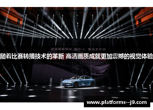 随着比赛转播技术的革新 高清画质成就更加震撼的视觉体验 随着比赛转播技术的革新 高清画质成就更加震撼的视觉体验