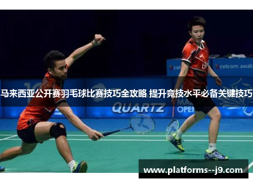 马来西亚公开赛羽毛球比赛技巧全攻略 提升竞技水平必备关键技巧 马来西亚公开赛羽毛球比赛技巧全攻略 提升竞技水平必备关键技巧