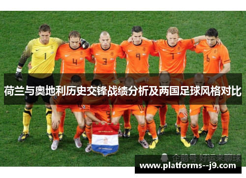 荷兰与奥地利历史交锋战绩分析及两国足球风格对比 荷兰与奥地利历史交锋战绩分析及两国足球风格对比