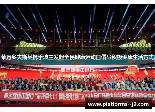 莱万多夫斯基携手波兰发起全民健康运动日倡导积极健康生活方式 莱万多夫斯基携手波兰发起全民健康运动日倡导积极健康生活方式