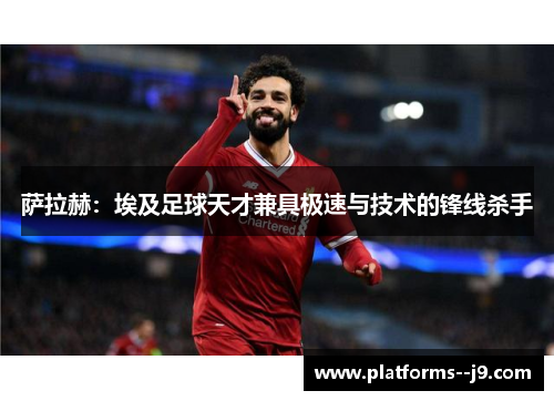 萨拉赫：埃及足球天才兼具极速与技术的锋线杀手