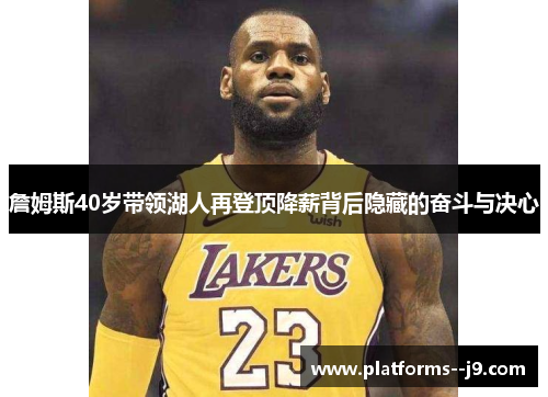 詹姆斯40岁带领湖人再登顶降薪背后隐藏的奋斗与决心