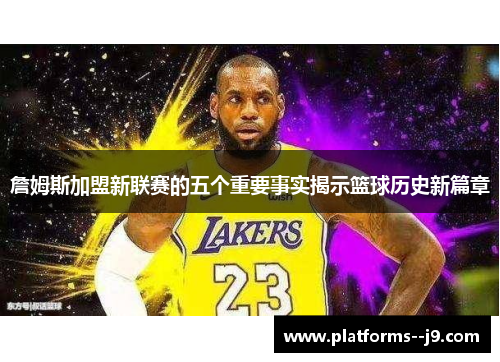 詹姆斯加盟新联赛的五个重要事实揭示篮球历史新篇章 詹姆斯加盟新联赛的五个重要事实揭示篮球历史新篇章