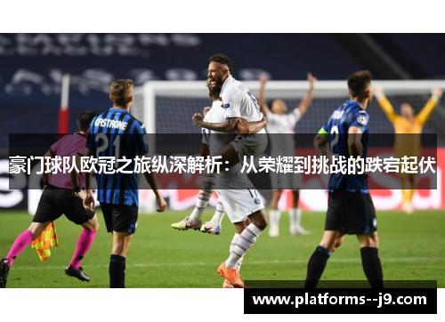 豪门球队欧冠之旅纵深解析:从荣耀到挑战的跌宕起伏 豪门球队欧冠之旅纵深解析:从荣耀到挑战的跌宕起伏