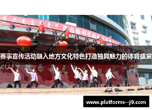 赛事宣传活动融入地方文化特色打造独具魅力的体育盛宴 赛事宣传活动融入地方文化特色打造独具魅力的体育盛宴