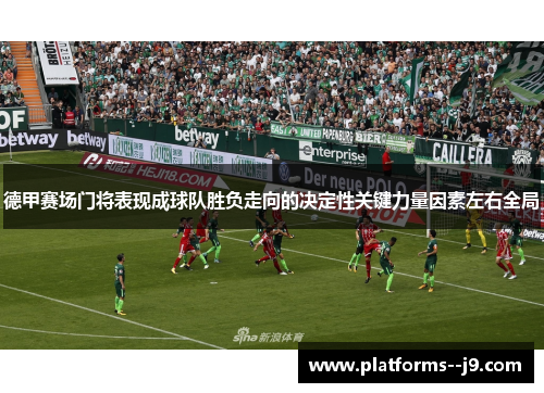 德甲赛场门将表现成球队胜负走向的决定性关键力量因素左右全局 德甲赛场门将表现成球队胜负走向的决定性关键力量因素左右全局