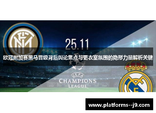 欧冠附加赛黑马晋级背后舆论焦点与更衣室氛围的隐形力量解析关键 欧冠附加赛黑马晋级背后舆论焦点与更衣室氛围的隐形力量解析关键