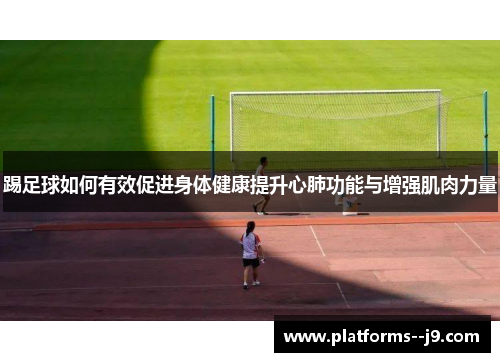 踢足球如何有效促进身体健康提升心肺功能与增强肌肉力量 踢足球如何有效促进身体健康提升心肺功能与增强肌肉力量