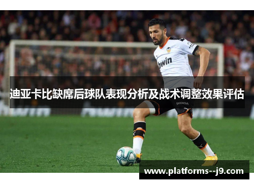 迪亚卡比缺席后球队表现分析及战术调整效果评估 迪亚卡比缺席后球队表现分析及战术调整效果评估