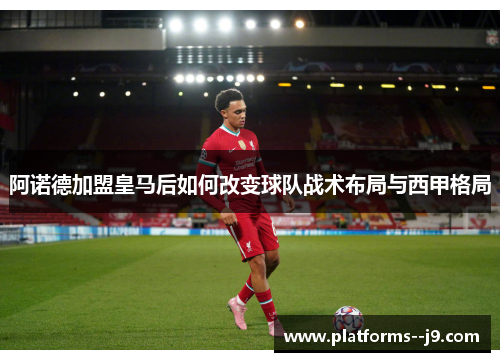 阿诺德加盟皇马后如何改变球队战术布局与西甲格局