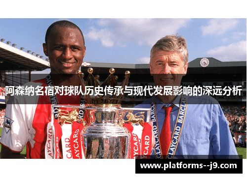 阿森纳名宿对球队历史传承与现代发展影响的深远分析