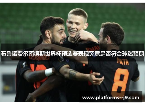 布鲁诺费尔南德斯世界杯预选赛表现究竟是否符合球迷预期 布鲁诺费尔南德斯世界杯预选赛表现究竟是否符合球迷预期