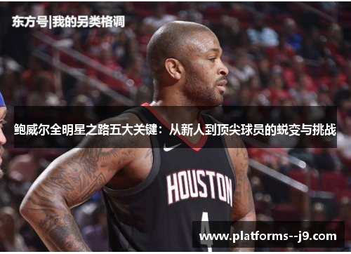 鲍威尔全明星之路五大关键：从新人到顶尖球员的蜕变与挑战