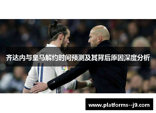 齐达内与皇马解约时间预测及其背后原因深度分析
