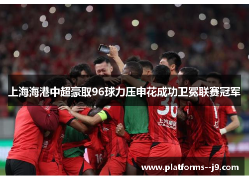 上海海港中超豪取96球力压申花成功卫冕联赛冠军