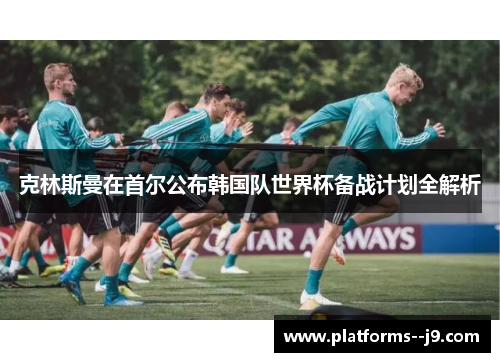 克林斯曼在首尔公布韩国队世界杯备战计划全解析