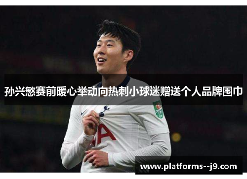 孙兴慜赛前暖心举动向热刺小球迷赠送个人品牌围巾