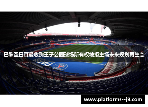 巴黎圣日耳曼收购王子公园球场所有权被拒主场未来规划再生变