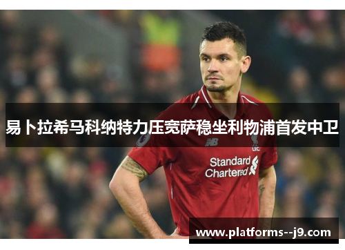 易卜拉希马科纳特力压宽萨稳坐利物浦首发中卫