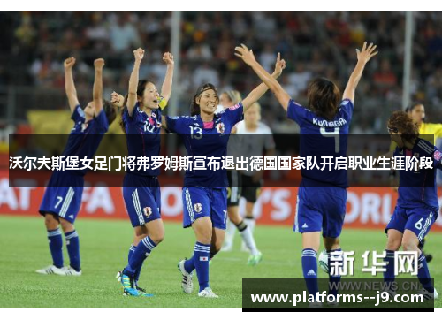 沃尔夫斯堡女足门将弗罗姆斯宣布退出德国国家队开启职业生涯阶段 沃尔夫斯堡女足门将弗罗姆斯宣布退出德国国家队开启职业生涯阶段