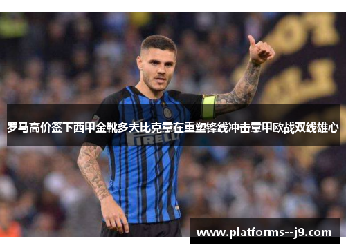 罗马高价签下西甲金靴多夫比克意在重塑锋线冲击意甲欧战双线雄心