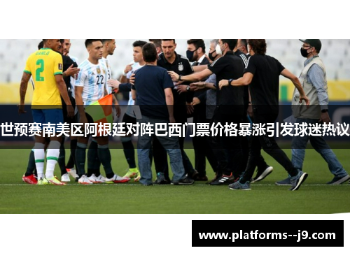 世预赛南美区阿根廷对阵巴西门票价格暴涨引发球迷热议 世预赛南美区阿根廷对阵巴西门票价格暴涨引发球迷热议