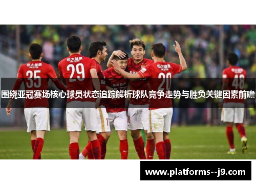 围绕亚冠赛场核心球员状态追踪解析球队竞争走势与胜负关键因素前瞻 围绕亚冠赛场核心球员状态追踪解析球队竞争走势与胜负关键因素前瞻