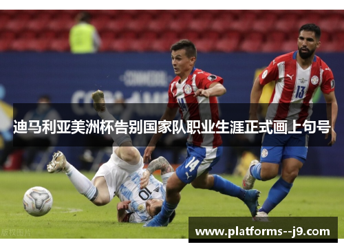 迪马利亚美洲杯告别国家队职业生涯正式画上句号 迪马利亚美洲杯告别国家队职业生涯正式画上句号