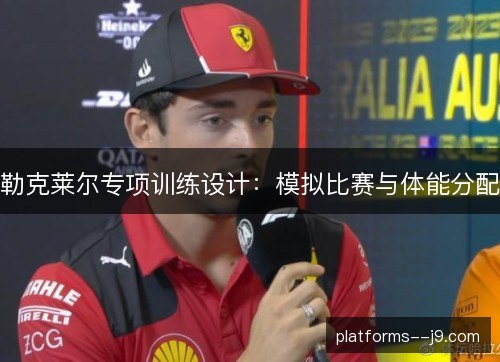 勒克莱尔专项训练设计：模拟比赛与体能分配