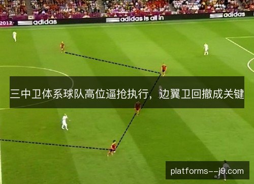 三中卫体系球队高位逼抢执行，边翼卫回撤成关键