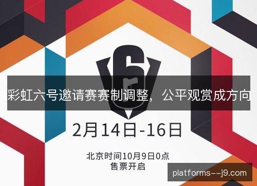 彩虹六号邀请赛赛制调整,公平观赏成方向 彩虹六号邀请赛赛制调整,公平观赏成方向