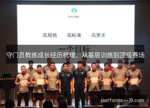 守门员教练成长经历梳理,从基层训练到顶级赛场 守门员教练成长经历梳理,从基层训练到顶级赛场